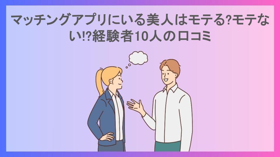 マッチングアプリにいる美人はモテる?モテない!?経験者10人の口コミ